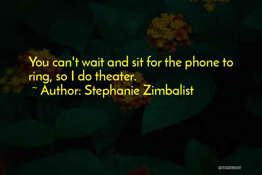 Stephanie Zimbalist Quotes: You Can't Wait And Sit For The Phone To Ring, So I Do Theater.