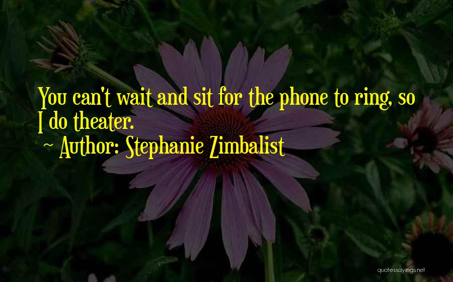 Stephanie Zimbalist Quotes: You Can't Wait And Sit For The Phone To Ring, So I Do Theater.