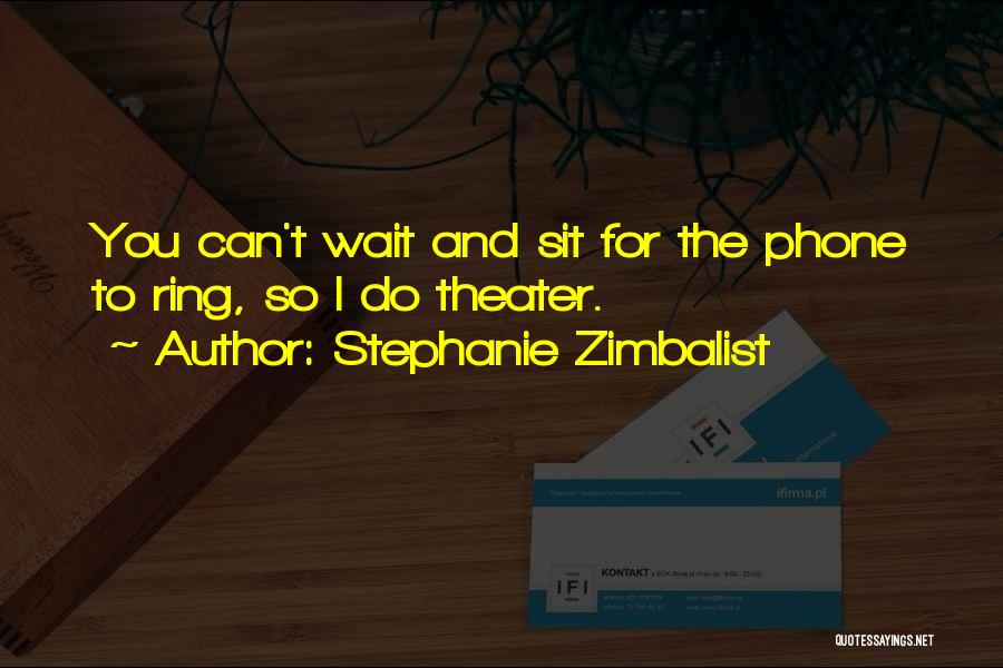 Stephanie Zimbalist Quotes: You Can't Wait And Sit For The Phone To Ring, So I Do Theater.