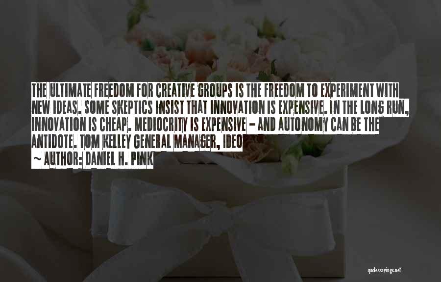 Daniel H. Pink Quotes: The Ultimate Freedom For Creative Groups Is The Freedom To Experiment With New Ideas. Some Skeptics Insist That Innovation Is