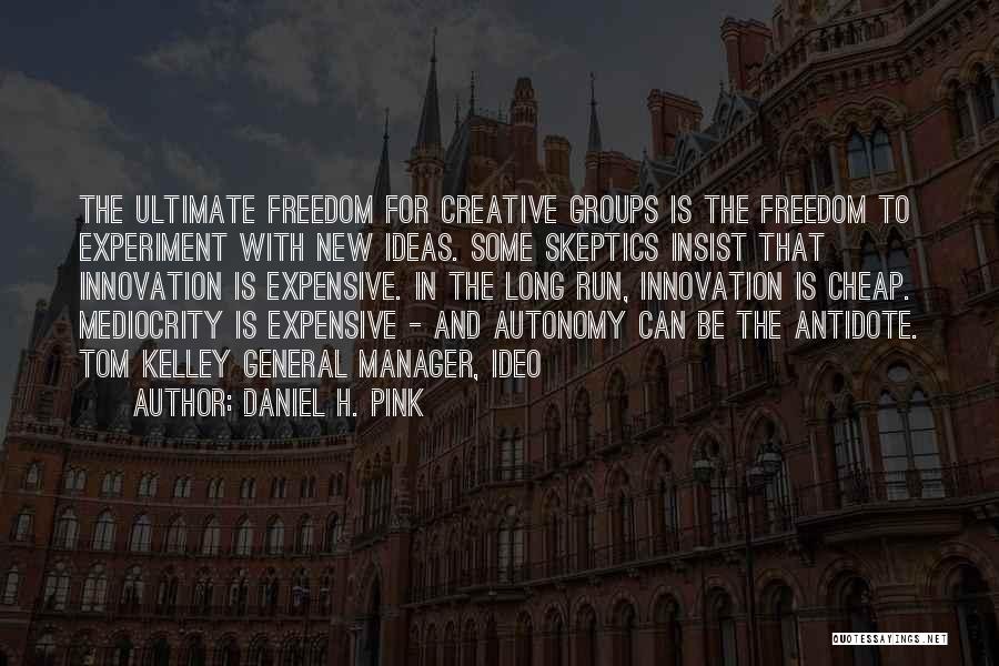 Daniel H. Pink Quotes: The Ultimate Freedom For Creative Groups Is The Freedom To Experiment With New Ideas. Some Skeptics Insist That Innovation Is