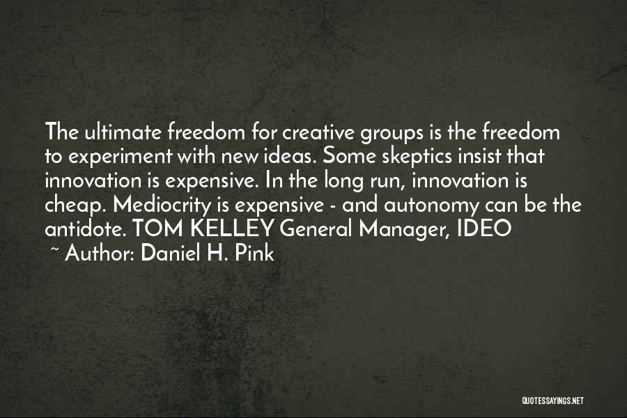 Daniel H. Pink Quotes: The Ultimate Freedom For Creative Groups Is The Freedom To Experiment With New Ideas. Some Skeptics Insist That Innovation Is