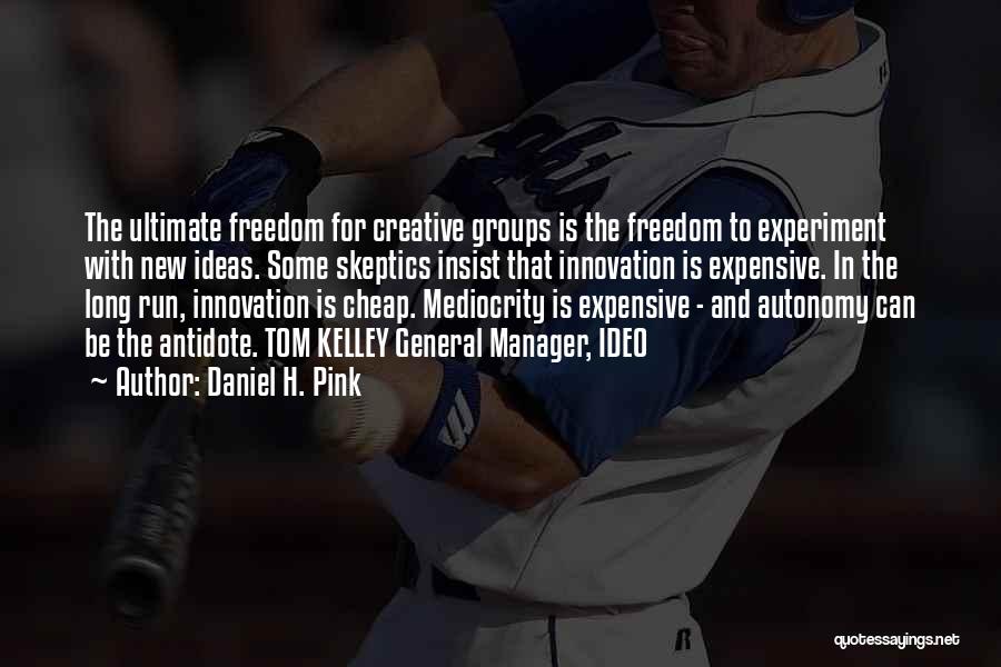 Daniel H. Pink Quotes: The Ultimate Freedom For Creative Groups Is The Freedom To Experiment With New Ideas. Some Skeptics Insist That Innovation Is