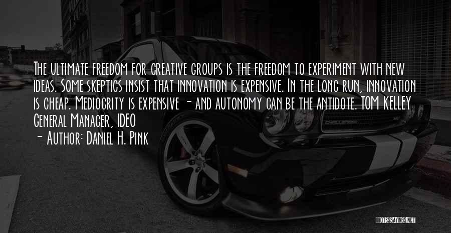 Daniel H. Pink Quotes: The Ultimate Freedom For Creative Groups Is The Freedom To Experiment With New Ideas. Some Skeptics Insist That Innovation Is