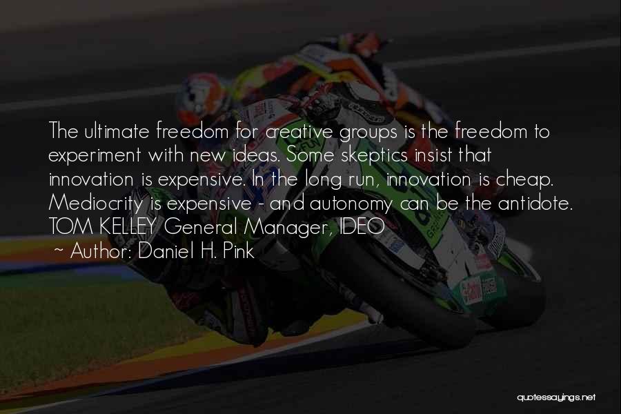 Daniel H. Pink Quotes: The Ultimate Freedom For Creative Groups Is The Freedom To Experiment With New Ideas. Some Skeptics Insist That Innovation Is