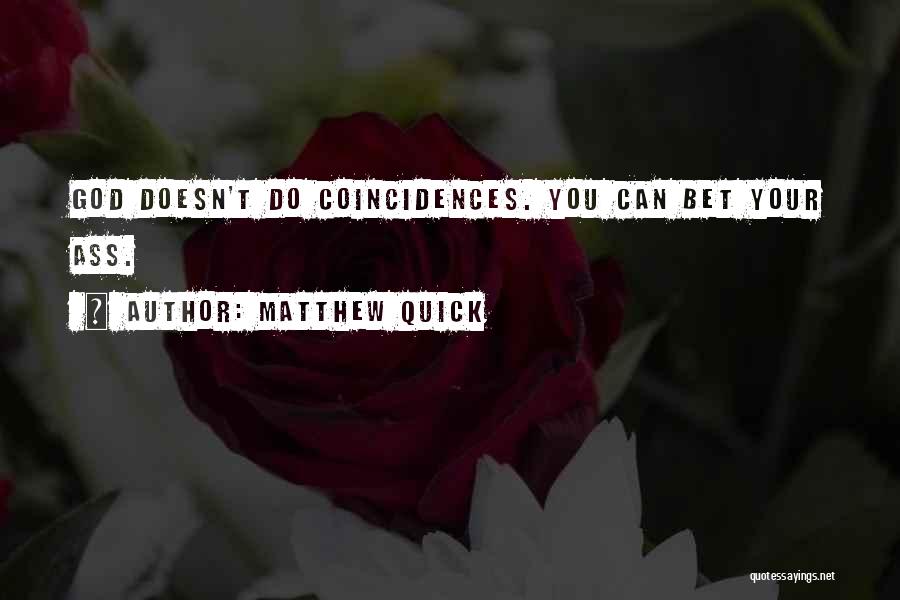 Matthew Quick Quotes: God Doesn't Do Coincidences. You Can Bet Your Ass.
