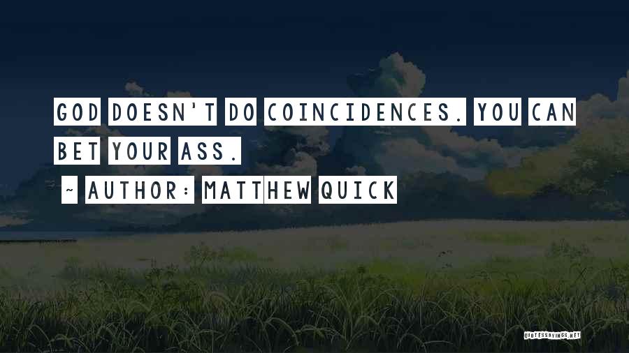Matthew Quick Quotes: God Doesn't Do Coincidences. You Can Bet Your Ass.