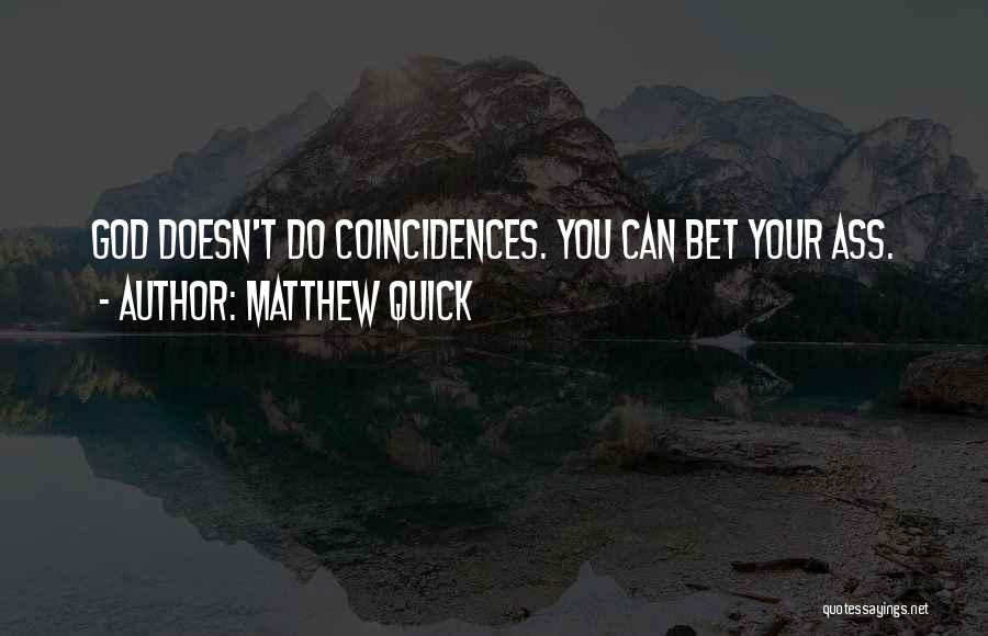 Matthew Quick Quotes: God Doesn't Do Coincidences. You Can Bet Your Ass.