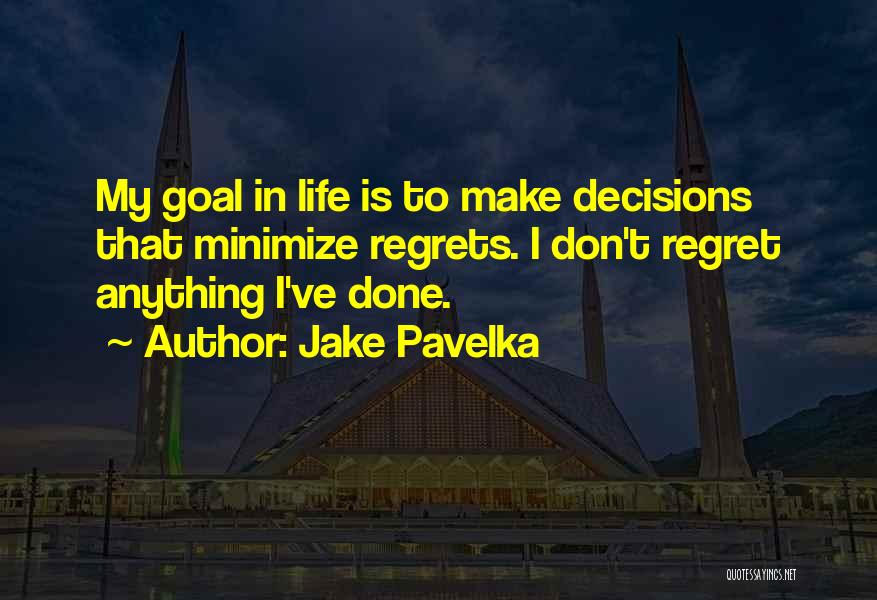 Jake Pavelka Quotes: My Goal In Life Is To Make Decisions That Minimize Regrets. I Don't Regret Anything I've Done.
