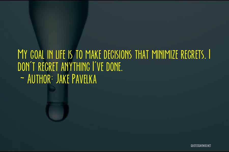 Jake Pavelka Quotes: My Goal In Life Is To Make Decisions That Minimize Regrets. I Don't Regret Anything I've Done.