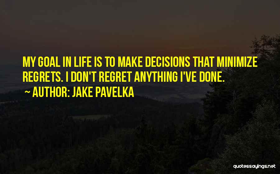 Jake Pavelka Quotes: My Goal In Life Is To Make Decisions That Minimize Regrets. I Don't Regret Anything I've Done.