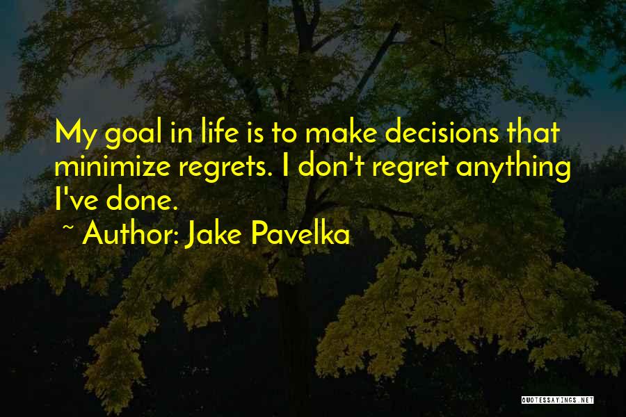 Jake Pavelka Quotes: My Goal In Life Is To Make Decisions That Minimize Regrets. I Don't Regret Anything I've Done.