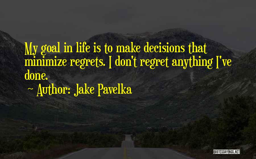 Jake Pavelka Quotes: My Goal In Life Is To Make Decisions That Minimize Regrets. I Don't Regret Anything I've Done.