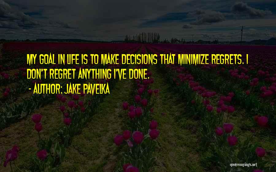 Jake Pavelka Quotes: My Goal In Life Is To Make Decisions That Minimize Regrets. I Don't Regret Anything I've Done.