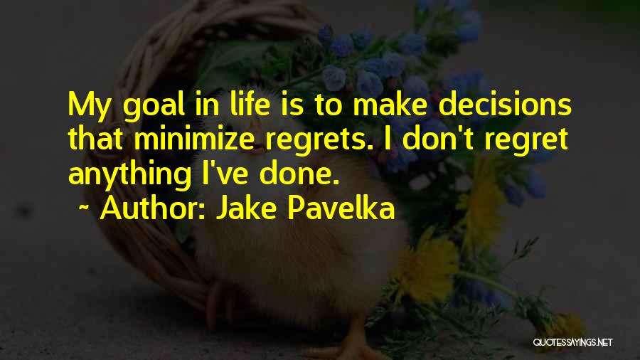 Jake Pavelka Quotes: My Goal In Life Is To Make Decisions That Minimize Regrets. I Don't Regret Anything I've Done.