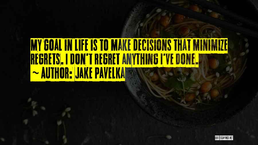 Jake Pavelka Quotes: My Goal In Life Is To Make Decisions That Minimize Regrets. I Don't Regret Anything I've Done.