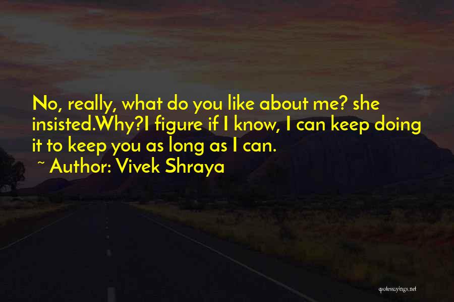 Vivek Shraya Quotes: No, Really, What Do You Like About Me? She Insisted.why?i Figure If I Know, I Can Keep Doing It To