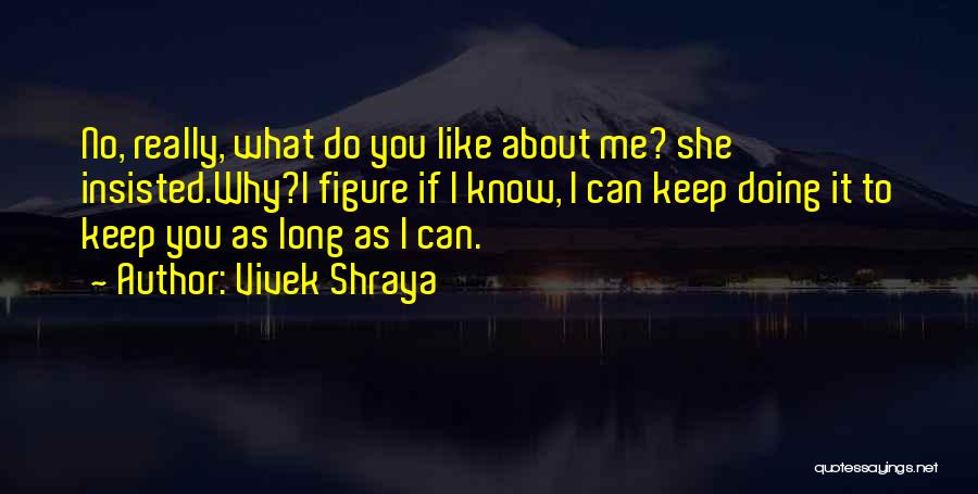 Vivek Shraya Quotes: No, Really, What Do You Like About Me? She Insisted.why?i Figure If I Know, I Can Keep Doing It To