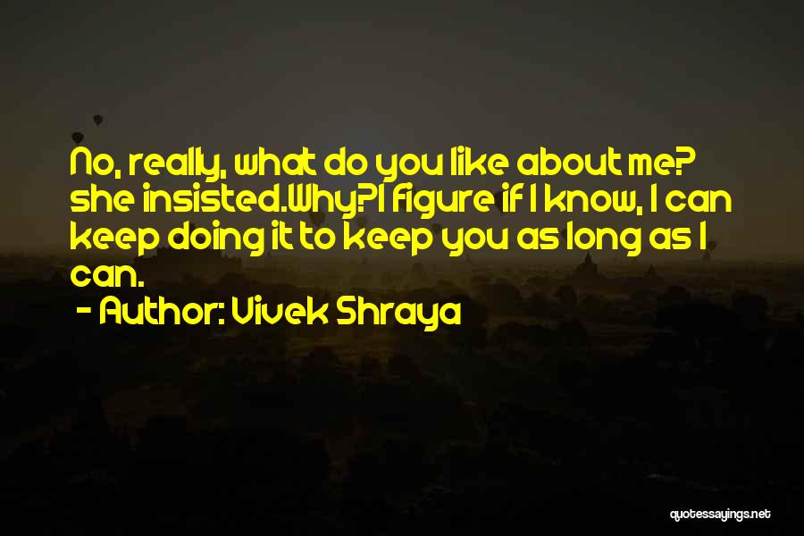 Vivek Shraya Quotes: No, Really, What Do You Like About Me? She Insisted.why?i Figure If I Know, I Can Keep Doing It To
