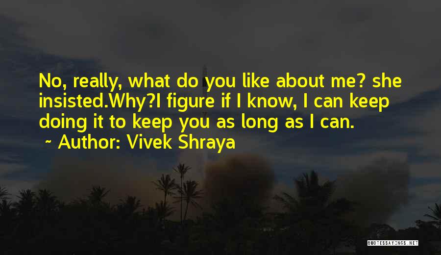 Vivek Shraya Quotes: No, Really, What Do You Like About Me? She Insisted.why?i Figure If I Know, I Can Keep Doing It To