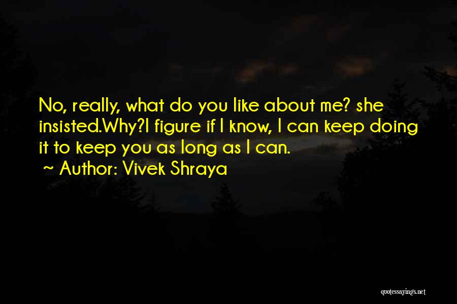 Vivek Shraya Quotes: No, Really, What Do You Like About Me? She Insisted.why?i Figure If I Know, I Can Keep Doing It To