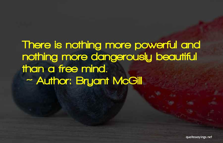 Bryant McGill Quotes: There Is Nothing More Powerful And Nothing More Dangerously Beautiful Than A Free Mind.