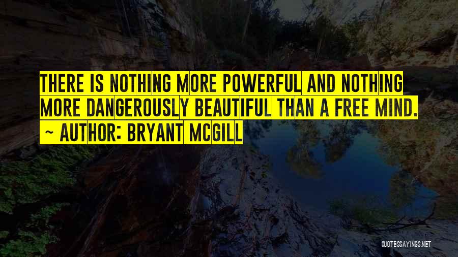 Bryant McGill Quotes: There Is Nothing More Powerful And Nothing More Dangerously Beautiful Than A Free Mind.