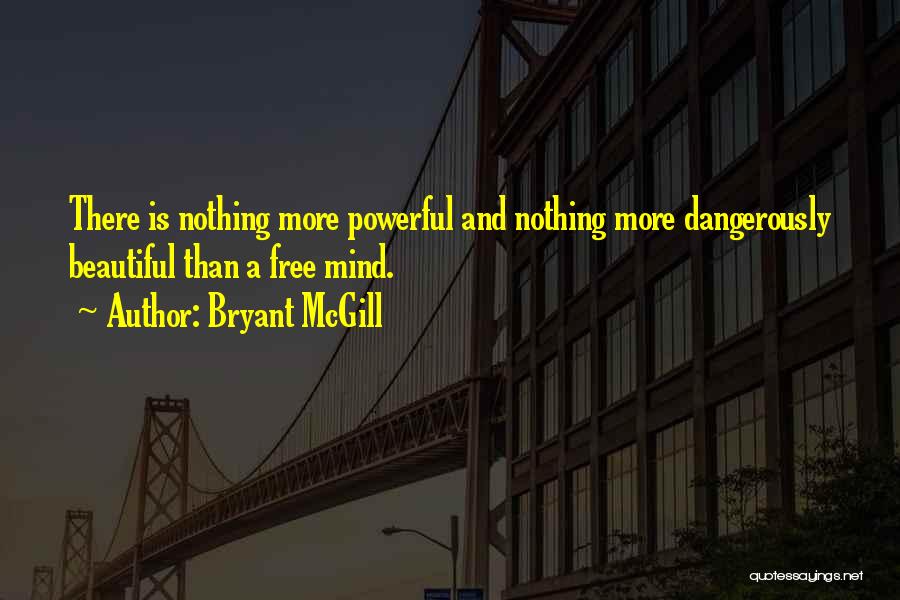 Bryant McGill Quotes: There Is Nothing More Powerful And Nothing More Dangerously Beautiful Than A Free Mind.