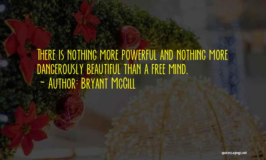 Bryant McGill Quotes: There Is Nothing More Powerful And Nothing More Dangerously Beautiful Than A Free Mind.