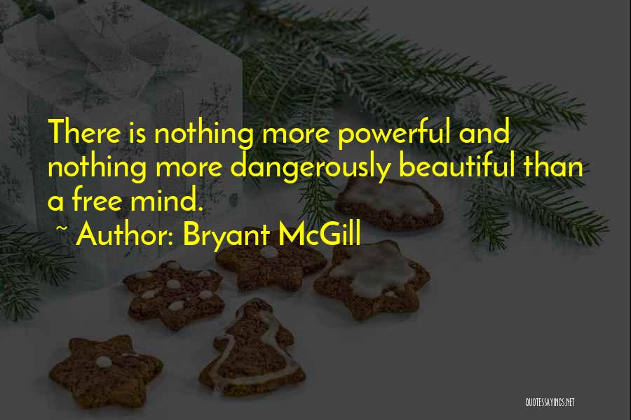 Bryant McGill Quotes: There Is Nothing More Powerful And Nothing More Dangerously Beautiful Than A Free Mind.