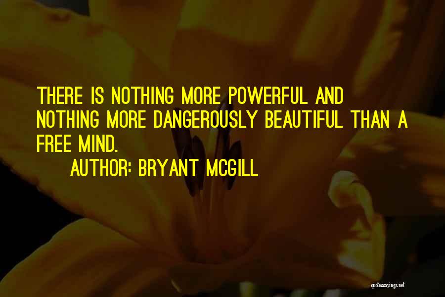 Bryant McGill Quotes: There Is Nothing More Powerful And Nothing More Dangerously Beautiful Than A Free Mind.
