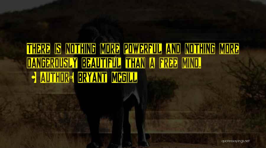 Bryant McGill Quotes: There Is Nothing More Powerful And Nothing More Dangerously Beautiful Than A Free Mind.