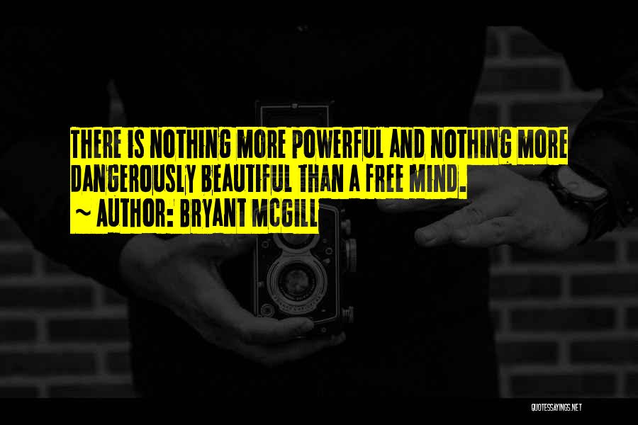 Bryant McGill Quotes: There Is Nothing More Powerful And Nothing More Dangerously Beautiful Than A Free Mind.