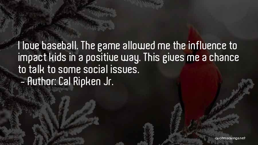 Cal Ripken Jr. Quotes: I Love Baseball. The Game Allowed Me The Influence To Impact Kids In A Positive Way. This Gives Me A