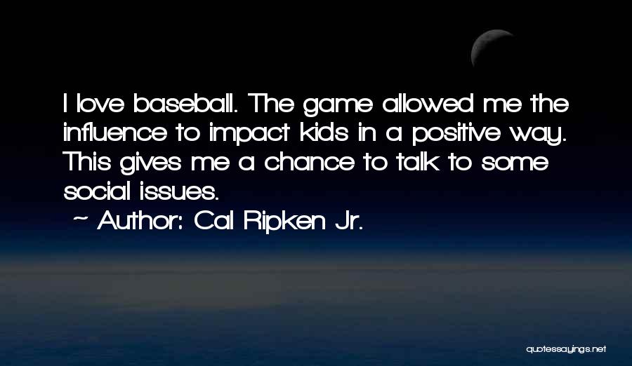 Cal Ripken Jr. Quotes: I Love Baseball. The Game Allowed Me The Influence To Impact Kids In A Positive Way. This Gives Me A