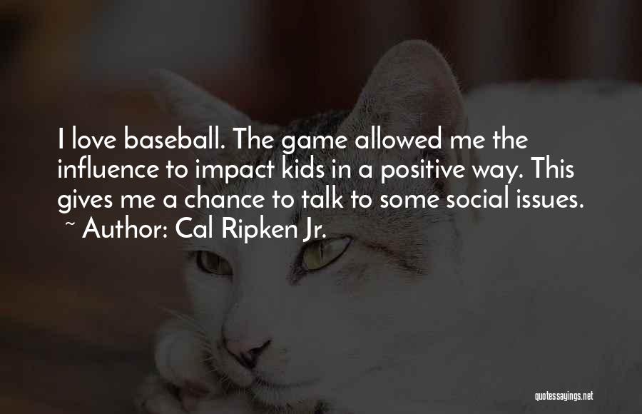 Cal Ripken Jr. Quotes: I Love Baseball. The Game Allowed Me The Influence To Impact Kids In A Positive Way. This Gives Me A
