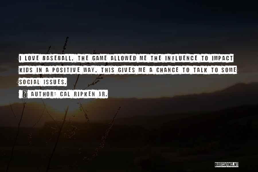 Cal Ripken Jr. Quotes: I Love Baseball. The Game Allowed Me The Influence To Impact Kids In A Positive Way. This Gives Me A