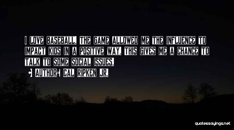 Cal Ripken Jr. Quotes: I Love Baseball. The Game Allowed Me The Influence To Impact Kids In A Positive Way. This Gives Me A