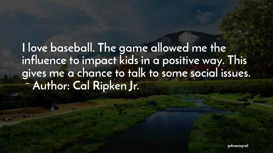 Cal Ripken Jr. Quotes: I Love Baseball. The Game Allowed Me The Influence To Impact Kids In A Positive Way. This Gives Me A