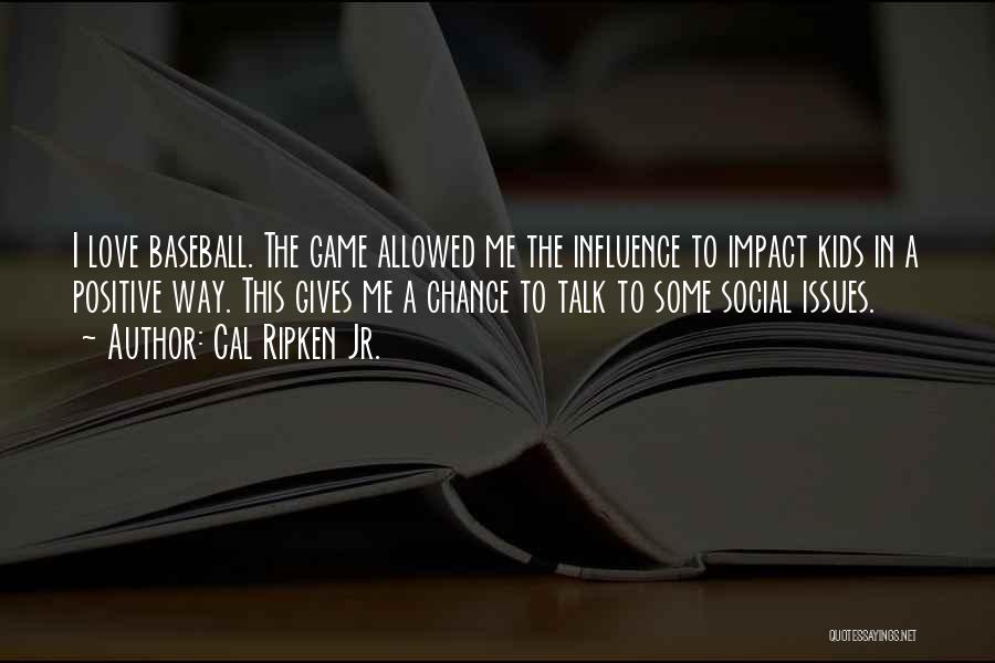 Cal Ripken Jr. Quotes: I Love Baseball. The Game Allowed Me The Influence To Impact Kids In A Positive Way. This Gives Me A