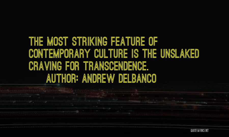 Andrew Delbanco Quotes: The Most Striking Feature Of Contemporary Culture Is The Unslaked Craving For Transcendence.