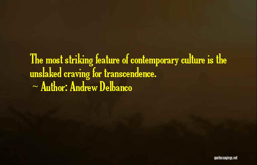 Andrew Delbanco Quotes: The Most Striking Feature Of Contemporary Culture Is The Unslaked Craving For Transcendence.