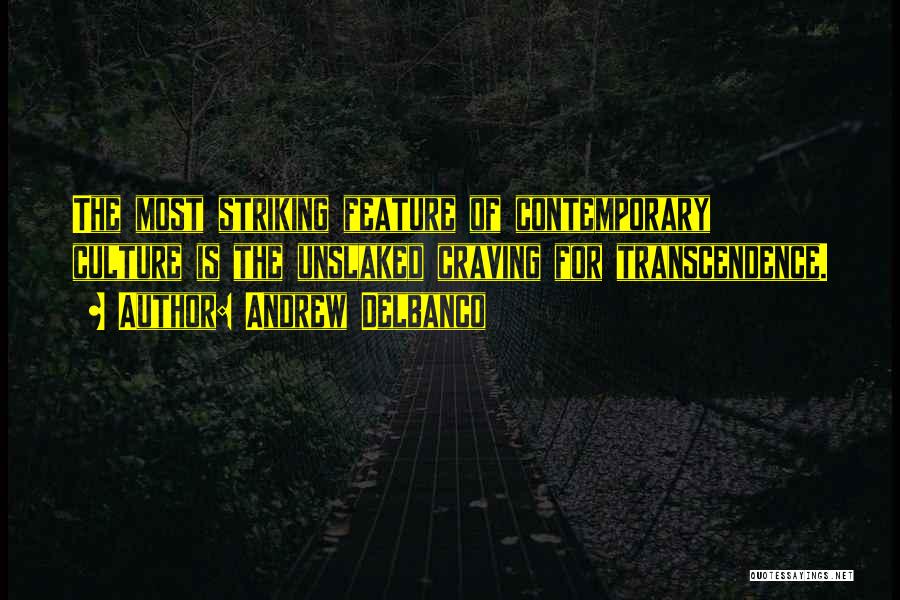 Andrew Delbanco Quotes: The Most Striking Feature Of Contemporary Culture Is The Unslaked Craving For Transcendence.