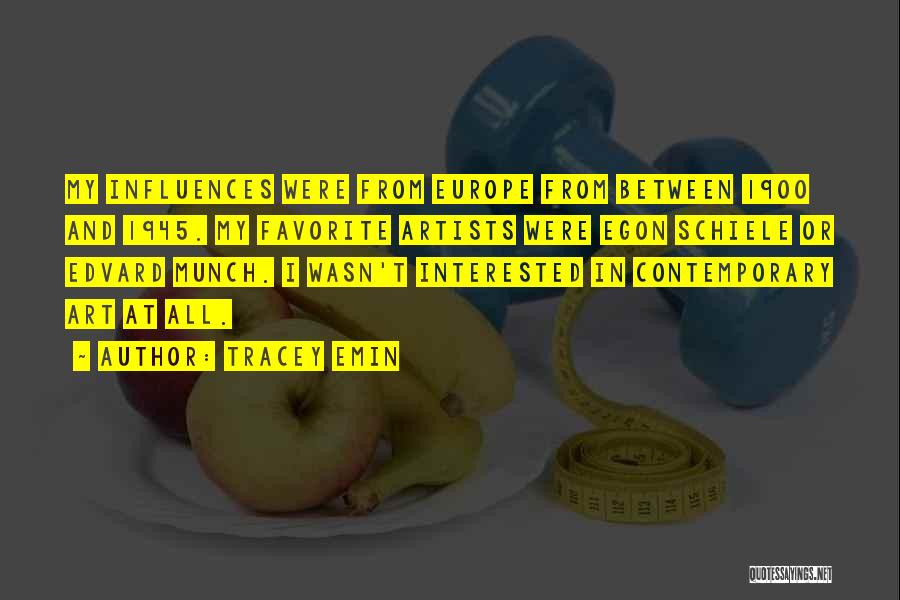 Tracey Emin Quotes: My Influences Were From Europe From Between 1900 And 1945. My Favorite Artists Were Egon Schiele Or Edvard Munch. I