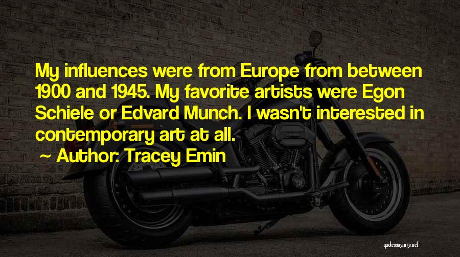 Tracey Emin Quotes: My Influences Were From Europe From Between 1900 And 1945. My Favorite Artists Were Egon Schiele Or Edvard Munch. I