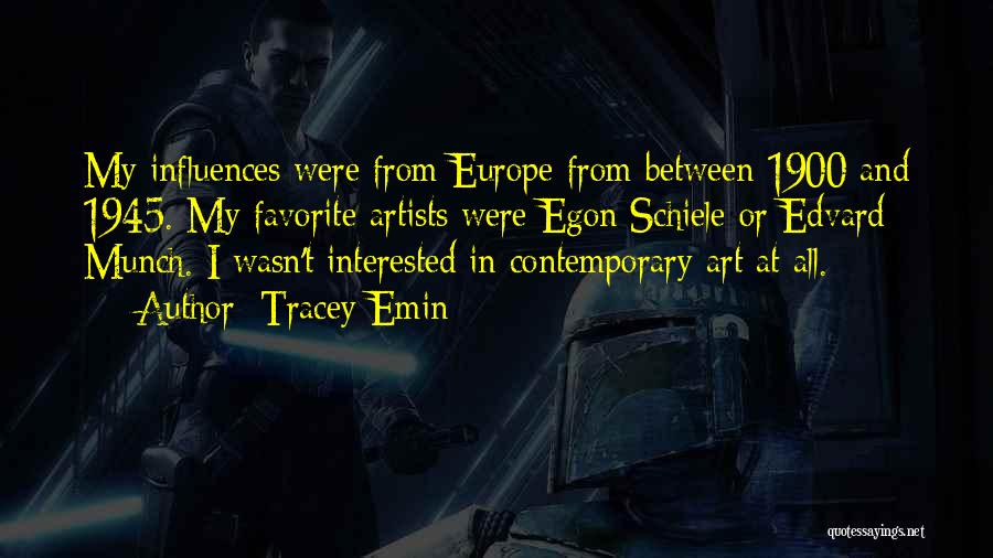 Tracey Emin Quotes: My Influences Were From Europe From Between 1900 And 1945. My Favorite Artists Were Egon Schiele Or Edvard Munch. I