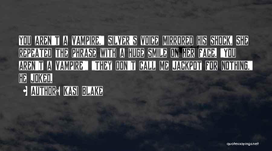 Kasi Blake Quotes: You Aren't A Vampire. Silver's Voice Mirrored His Shock. She Repeated The Phrase With A Huge Smile On Her Face.