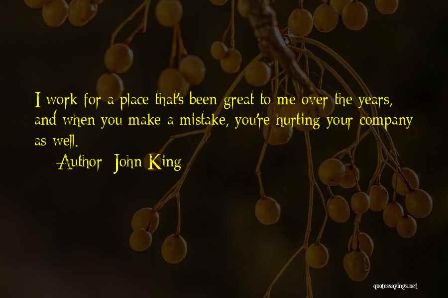 John King Quotes: I Work For A Place That's Been Great To Me Over The Years, And When You Make A Mistake, You're