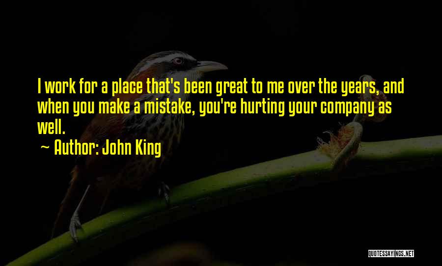 John King Quotes: I Work For A Place That's Been Great To Me Over The Years, And When You Make A Mistake, You're