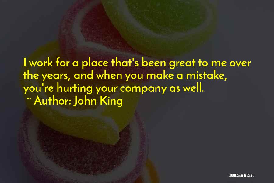 John King Quotes: I Work For A Place That's Been Great To Me Over The Years, And When You Make A Mistake, You're